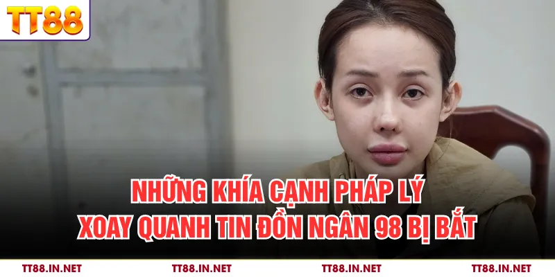 Tin Đồn Ngân 98 Bị Bắt - Xác Minh Thông Tin Chưa Kiểm Chứng 4 Những khía cạnh pháp lý xoay quanh tin đồn Ngân 98 bị bắt